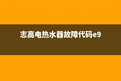 志高电热水器故障代码e3怎么处理(志高电热水器故障代码e9)