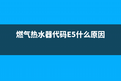 燃气热水器代码e1解决(燃气热水器代码E5什么原因)