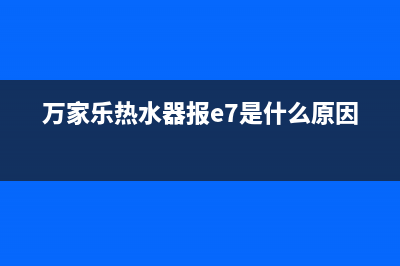 万家乐热水器报错代码e1(万家乐热水器报e7是什么原因)