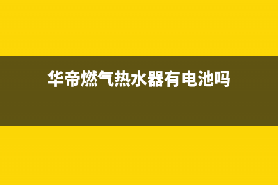 华帝燃气热水器故障代码e1(华帝燃气热水器有电池吗)