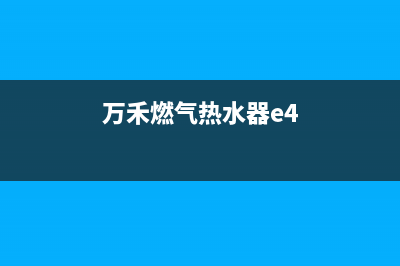 万燃气热水器e4故障代码(万禾燃气热水器e4)