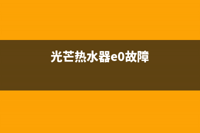 光芒热水器e6代码(光芒热水器e0故障)