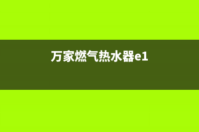 万燃气热水器e1故障代码(万家燃气热水器e1)