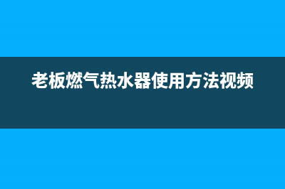 老板燃气热水器e2故障代码(老板燃气热水器使用方法视频)