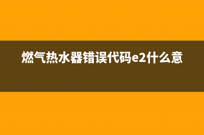 燃气热水器错误代码e4(燃气热水器错误代码e2什么意思)