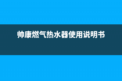 帅康燃气热水器e5代码(帅康燃气热水器使用说明书)