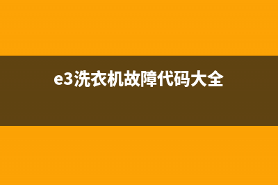 e3洗衣机故障代码格兰仕(e3洗衣机故障代码大全)