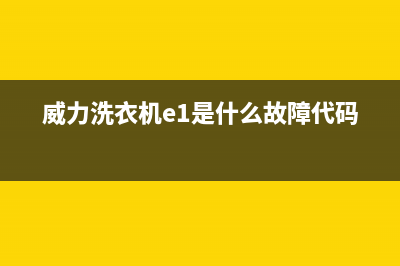 威力洗衣机e1故障代码(威力洗衣机e1是什么故障代码)