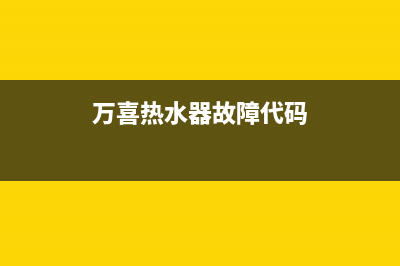 万喜热水器代码e1代码(万喜热水器故障代码)