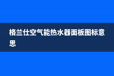 格兰仕空气能热水器故障代码Ed(格兰仕空气能热水器面板图标意思)