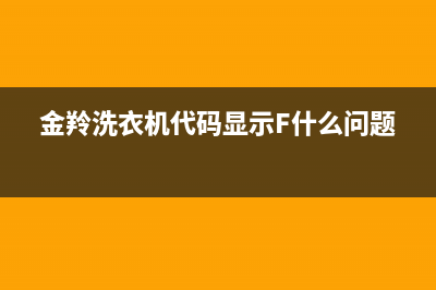 金羚洗衣机代码e0(金羚洗衣机代码显示F什么问题)