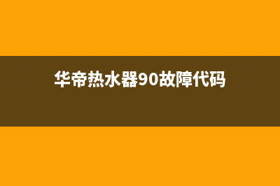 华帝热水器90故障原因及解决方法(华帝热水器90故障代码)