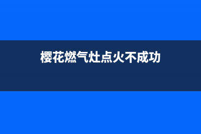 樱花燃气灶点着火后马上熄灭或中途熄火故障的几个排除方法(樱花燃气灶点火不成功)