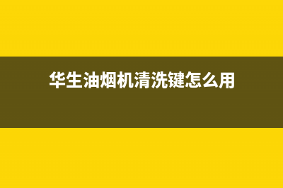 华生油烟机清洗妙招 华生油烟机清洗注意事项(华生油烟机清洗键怎么用)