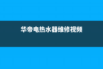 华帝电热水器维修(全国联保服务)各网点(华帝电热水器维修视频)