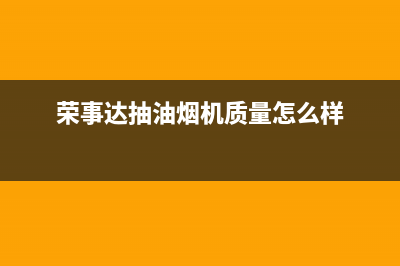 荣事达抽油烟机售后电话是多少(荣事达抽油烟机售后服务)(荣事达抽油烟机质量怎么样)