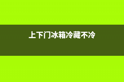 上下门冰箱冷藏不制冷维修(上下门冰箱维修)(上下门冰箱冷藏不冷)