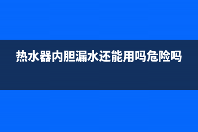 热水器内胆漏水的维修方法_家电维修服务平台(热水器内胆漏水还能用吗危险吗)