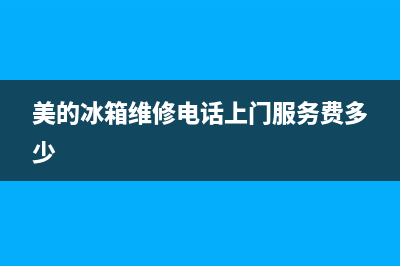 美的冰箱维修电话南宁(美的冰箱维修电话上门服务)(美的冰箱维修电话上门服务费多少)