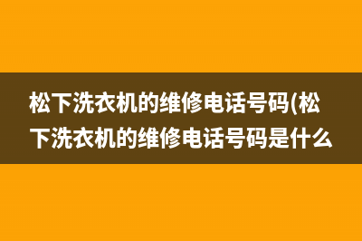 松下洗衣机的维修电话号码(松下洗衣机的维修电话号码是什么)