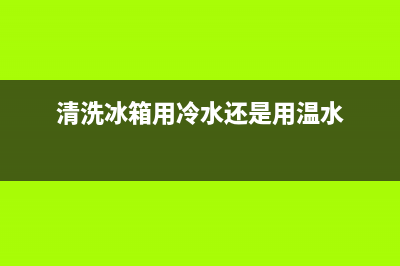 清洗冰箱用开水有没有影响(清洗冰箱用冷水还是热水)(清洗冰箱用冷水还是用温水)