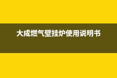 大成燃气壁挂炉维修(大成燃气壁挂炉维修电话)(大成燃气壁挂炉使用说明书)