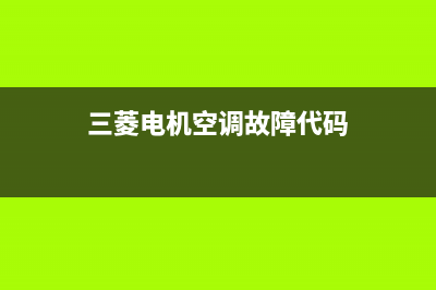 三菱电机空调故障码f1(三菱电机空调故障码H1)(三菱电机空调故障代码)