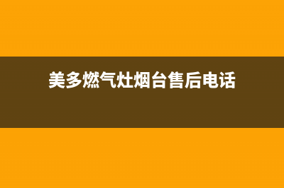 美多燃气灶烟台售后(美多燃气灶维修电话)(美多燃气灶烟台售后电话)