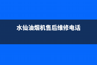 水仙油烟机售后(水仙油烟机售后维修电话)