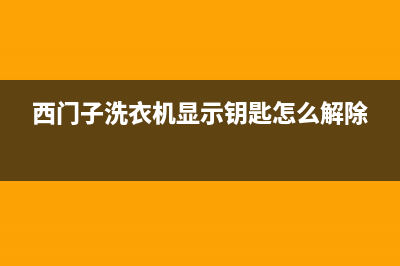 西门子洗衣机显示e23故障原因与解决方法(西门子洗衣机显示钥匙怎么解除)