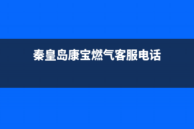 秦皇岛康宝燃气灶售后电话(秦皇岛康宝燃气灶售后)(秦皇岛康宝燃气客服电话)