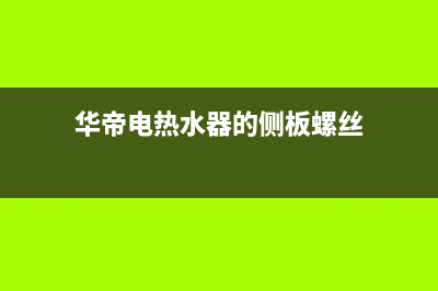 华帝电热水器的使用方法(华帝电热水器的侧板螺丝)