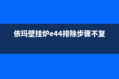 依玛壁挂炉e4故障码(依玛壁挂炉e6不点火维修)(依玛壁挂炉e44排除步骤不复发)