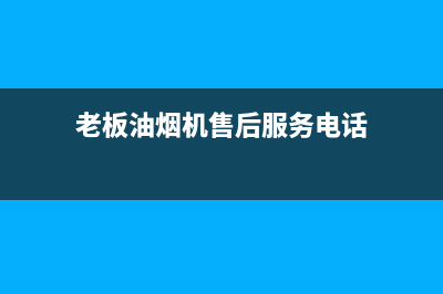 老板油烟机售后服务免费吗(老板油烟机售后服务热线)(老板油烟机售后服务电话)