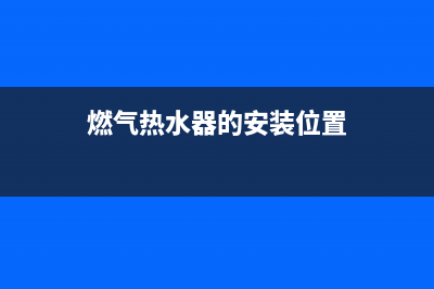 燃气热水器的安装注意事项(燃气热水器的安装位置)