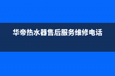 华帝热水器售后（厂家指定维修网点）(华帝热水器售后服务维修电话)