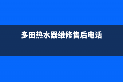 多田热水器维修(多田热水器维修售后电话)