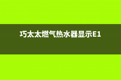 巧太太燃气热水器售后维修(全国联保服务)各网点(巧太太燃气热水器显示E1)