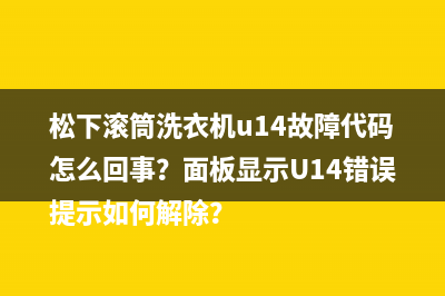 松下滚筒洗衣机u14故障代码怎么回事？面板显示U14错误提示如何解除？