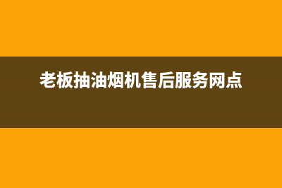 老板抽油烟机售后维修服务点(老板抽油烟机售后维修服务电话)(老板抽油烟机售后服务网点)