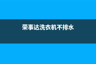 荣事达洗衣机不蓄水怎么维修(荣事达洗衣机不转了找维修电话)(荣事达洗衣机不排水)