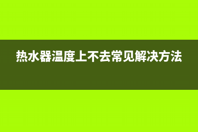 热水器温度上不去是什么原因（最全面的分析(热水器温度上不去常见解决方法)