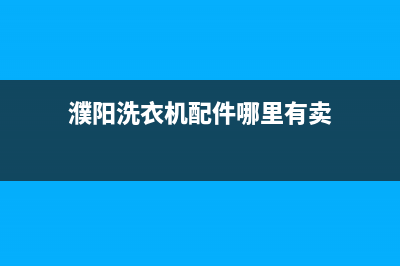 濮阳洗衣机售后服务电话号码(濮阳洗衣机售后维修电话)(濮阳洗衣机配件哪里有卖)