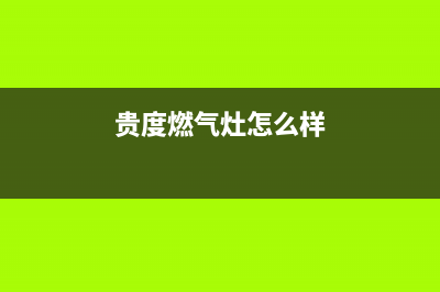 贵度燃气燃气灶维修(全国联保服务)各网点(贵度燃气灶怎么样)