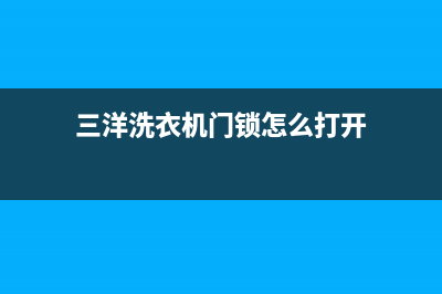 三洋洗衣机门锁锁不了怎么办？三洋洗衣机故障显示04怎么解除？(三洋洗衣机门锁怎么打开)