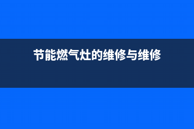 节能燃气灶的维修(节能燃气灶的清洗)(节能燃气灶的维修与维修)