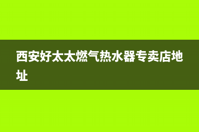 西安好太太燃气灶售后服务电话(西安好太太燃气灶售后服务)(西安好太太燃气热水器专卖店地址)