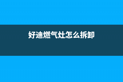 好迪燃气灶故障维修(好迪燃气灶怎么拆卸)