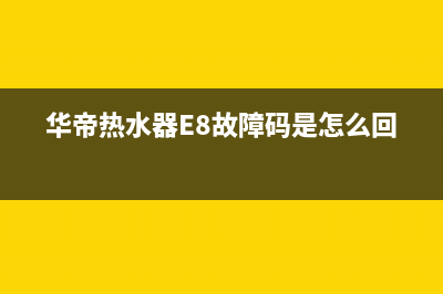 华帝热水器e8故障代码7个检修解决方法与e8原因分析(华帝热水器E8故障码是怎么回事)