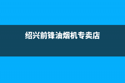 绍兴前锋油烟机售后服务电话(绍兴前锋油烟机售后维修电话)(绍兴前锋油烟机专卖店)